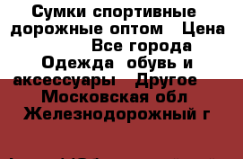 Сумки спортивные, дорожные оптом › Цена ­ 100 - Все города Одежда, обувь и аксессуары » Другое   . Московская обл.,Железнодорожный г.